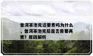 普洱茶泡完还要煮吗为什么，普洱茶泡完后是否需要再煮？原因解析