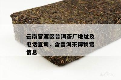 云南官渡区普洱茶厂地址及电话查询，含普洱茶博物馆信息