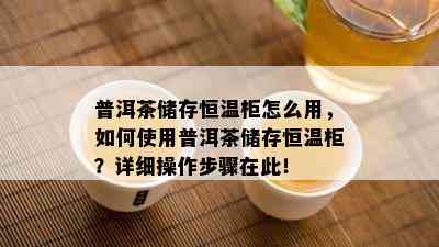 普洱茶储存恒温柜怎么用，怎样采用普洱茶储存恒温柜？详细操作步骤在此！