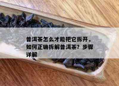 普洱茶怎么才能把它拆开，怎样正确拆解普洱茶？步骤详解