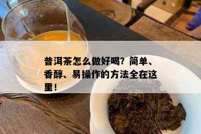 普洱茶怎么做好喝？简单、香醇、易操作的方法全在这里！