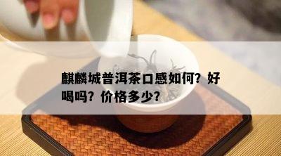 麒麟城普洱茶口感如何？好喝吗？价格多少？