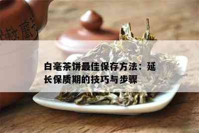 白毫茶饼更佳保存方法：延长保质期的技巧与步骤