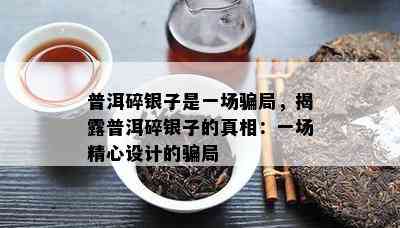 普洱碎银子是一场骗局，揭露普洱碎银子的真相：一场精心设计的骗局