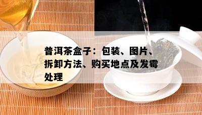 普洱茶盒子：包装、图片、拆卸方法、购买地点及发霉解决