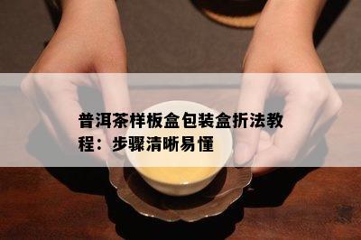 普洱茶样板盒包装盒折法教程：步骤清晰易懂