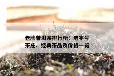 老牌普洱茶排行榜：老字号茶庄、经典茶品及价格一览