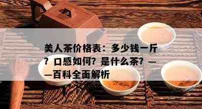 美人茶价格表：多少钱一斤？口感怎样？是什么茶？——百科全面解析