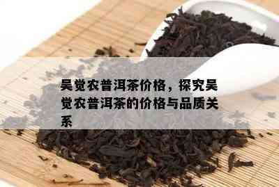 吴觉农普洱茶价格，探究吴觉农普洱茶的价格与品质关系