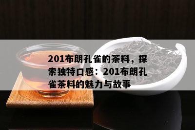 201布朗孔雀的茶料，探索独特口感：201布朗孔雀茶料的魅力与故事