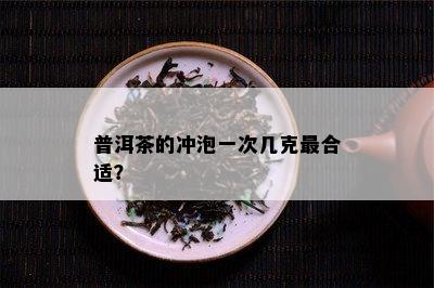 普洱茶的冲泡一次几克最合适？