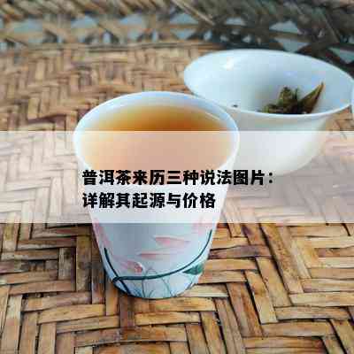 普洱茶来历三种说法图片：详解其起源与价格