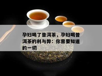 孕妇喝了普洱茶，孕妇喝普洱茶的利与弊：你需要知道的一切