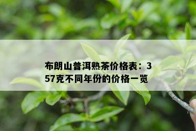 布朗山普洱熟茶价格表：357克不同年份的价格一览