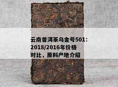 云南普洱茶乌金号501：2018/2016年价格对比，原料产地介绍