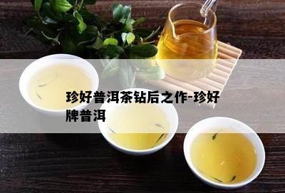 珍好普洱茶钻后之作-珍好牌普洱