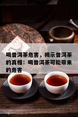 喝普洱茶危害，揭示普洱茶的真相：喝普洱茶可能带来的危害