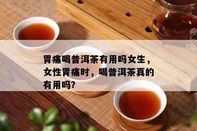 胃痛喝普洱茶有用吗女生，女性胃痛时，喝普洱茶真的有用吗？