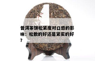 普洱茶饼松紧度对口感的影响：松散的好还是紧实的好？