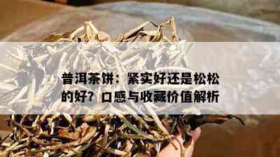 普洱茶饼：紧实好还是松松的好？口感与收藏价值解析