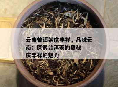 云南普洱茶庆丰祥，品味云南：探索普洱茶的奥秘——庆丰祥的魅力