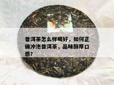 普洱茶怎么样喝好，如何正确冲泡普洱茶，品味醇厚口感？