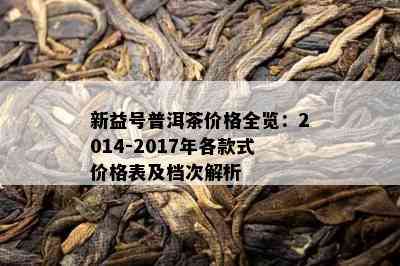 新益号普洱茶价格全览：2014-2017年各款式价格表及档次解析