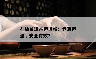 存放普洱茶恒温柜：恒温恒湿，安全有效？