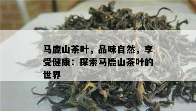 马鹿山茶叶，品味自然，享受健康：探索马鹿山茶叶的世界