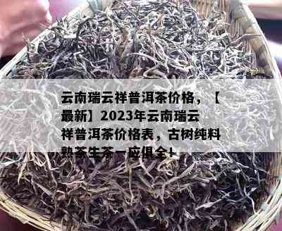 云南瑞云祥普洱茶价格，【最新】2023年云南瑞云祥普洱茶价格表，古树纯料熟茶生茶一应俱全！