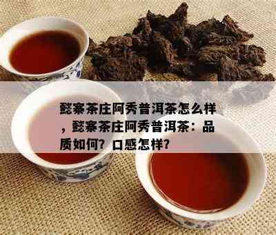 懿寨茶庄阿秀普洱茶怎么样，懿寨茶庄阿秀普洱茶：品质如何？口感怎样？