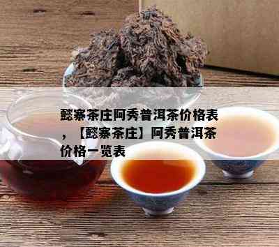 懿寨茶庄阿秀普洱茶价格表，【懿寨茶庄】阿秀普洱茶价格一览表