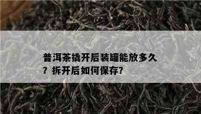 普洱茶撬开后装罐能放多久？拆开后怎样保存？