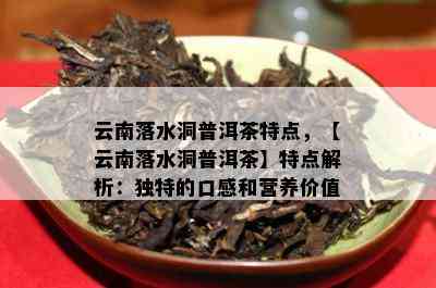 云南落水洞普洱茶特点，【云南落水洞普洱茶】特点解析：特别的口感和营养价值