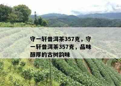 守一轩普洱茶357克，守一轩普洱茶357克，品味醇厚的古树韵味