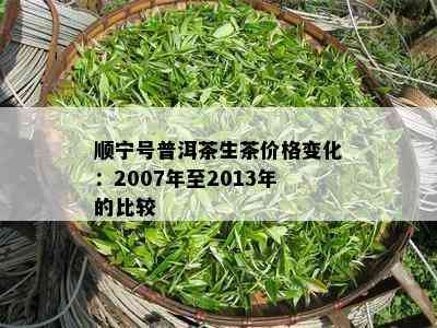 顺宁号普洱茶生茶价格变化：2007年至2013年的比较