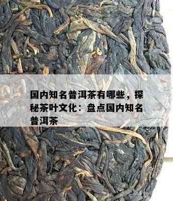 国内知名普洱茶有哪些，探秘茶叶文化：盘点国内知名普洱茶