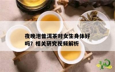 夜晚泡普洱茶对女生身体好吗？相关研究视频解析