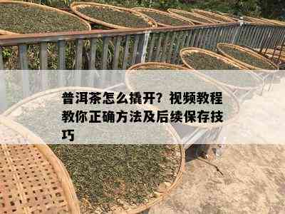 普洱茶怎么撬开？视频教程教你正确方法及后续保存技巧