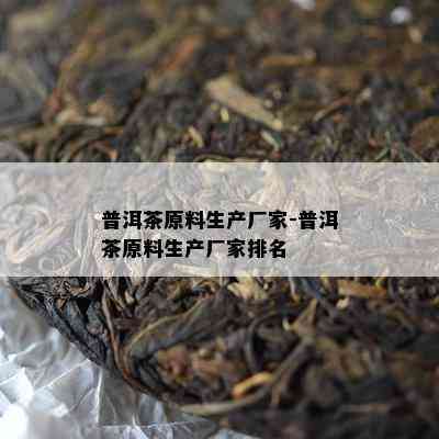 普洱茶原料生产厂家-普洱茶原料生产厂家排名