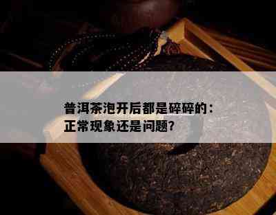 普洱茶泡开后都是碎碎的：正常现象还是问题？