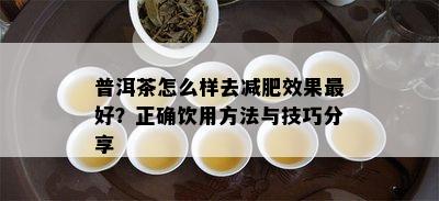 普洱茶怎么样去减肥效果更好？正确饮用方法与技巧分享