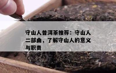 守山人普洱茶推荐：守山人二部曲，熟悉守山人的意义与职责