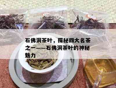 石佛洞茶叶，探秘四大名茶之一——石佛洞茶叶的神秘魅力