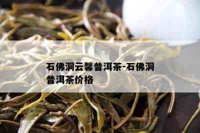 石佛洞云馨普洱茶-石佛洞普洱茶价格