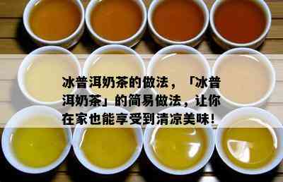 冰普洱奶茶的做法，「冰普洱奶茶」的简易做法，让你在家也能享受到清凉美味！