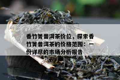 香竹箐普洱茶价位，探索香竹箐普洱茶的价格范围：一份详尽的市场分析报告