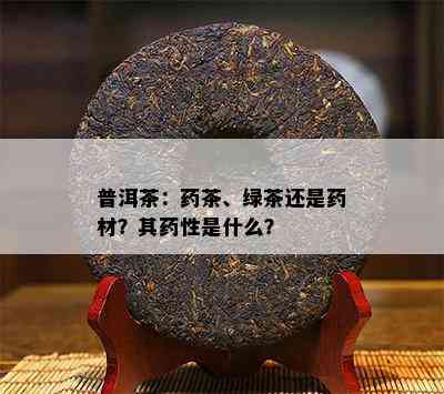 普洱茶：茶、绿茶还是材？其性是什么？