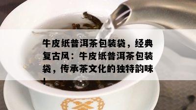 牛皮纸普洱茶包装袋，经典复古风：牛皮纸普洱茶包装袋，传承茶文化的独特韵味！