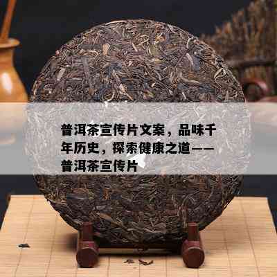 普洱茶宣传片文案，品味千年历史，探索健康之道——普洱茶宣传片